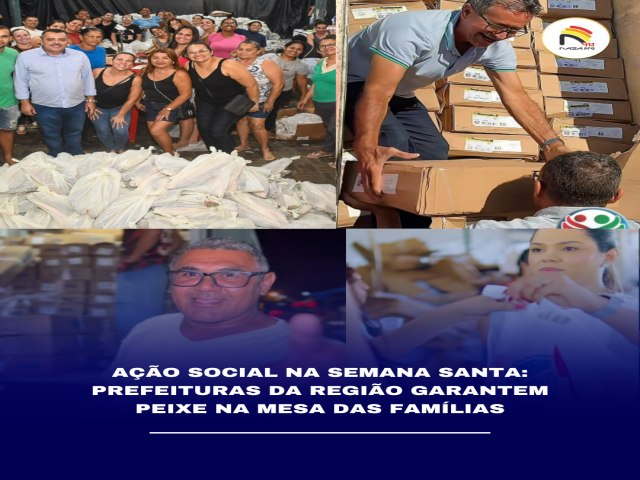 AÇÃO SOCIAL NA SEMANA SANTA: PREFEITURAS DA REGIÃO GARANTEM PEIXE NA MESA DAS FAMÍLIAS
